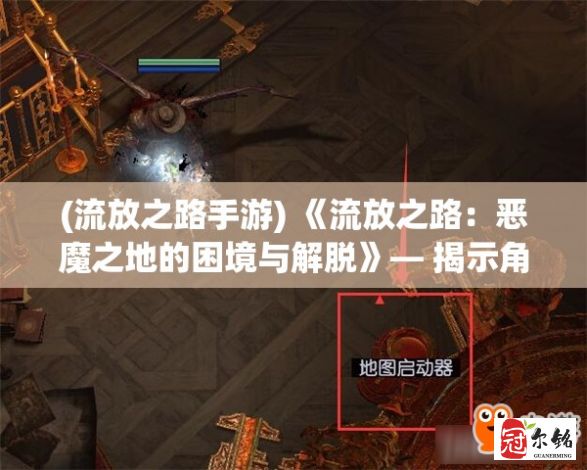 (流放之路手游) 《流放之路：恶魔之地的困境与解脱》— 揭示角色选择对冒险的影响与求生策略的重要性